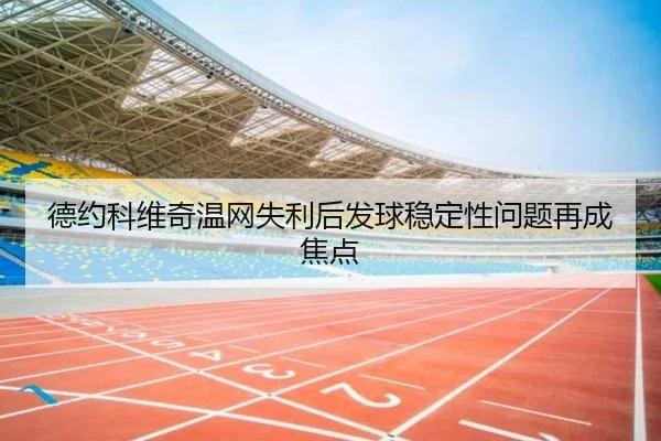 德约科维奇温网失利后发球稳定性问题再成焦点